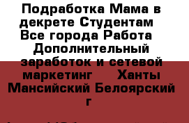 Подработка/Мама в декрете/Студентам - Все города Работа » Дополнительный заработок и сетевой маркетинг   . Ханты-Мансийский,Белоярский г.